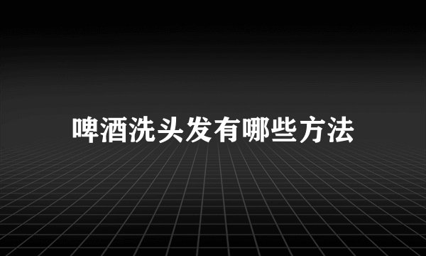 啤酒洗头发有哪些方法