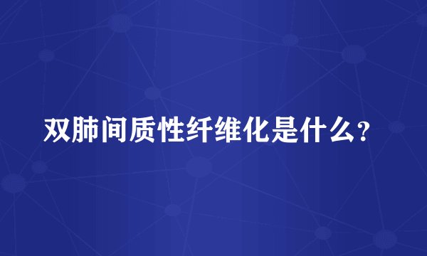 双肺间质性纤维化是什么？