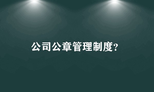 公司公章管理制度？