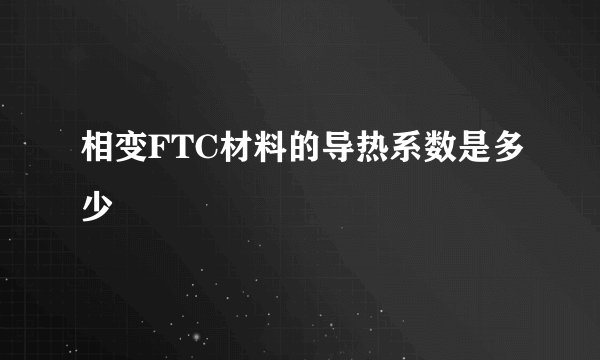 相变FTC材料的导热系数是多少