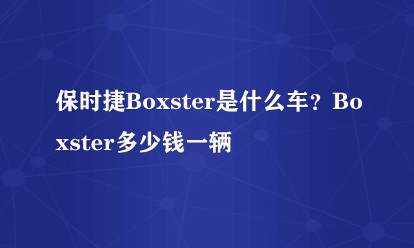 保时捷Boxster是什么车？Boxster多少钱一辆