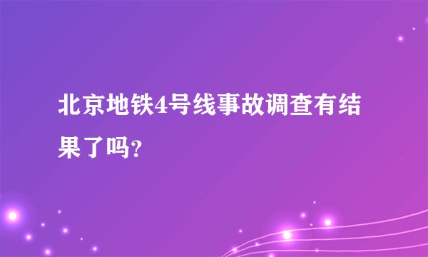 北京地铁4号线事故调查有结果了吗？
