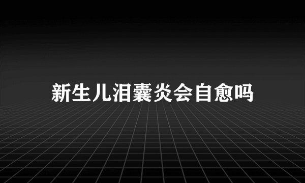新生儿泪囊炎会自愈吗