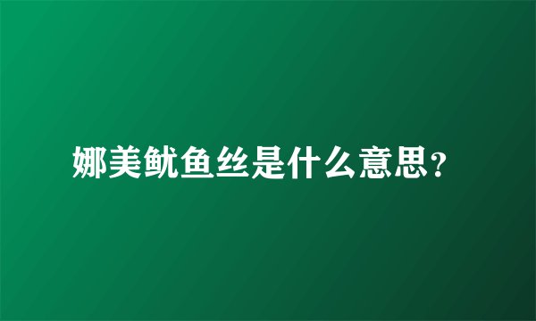 娜美鱿鱼丝是什么意思？