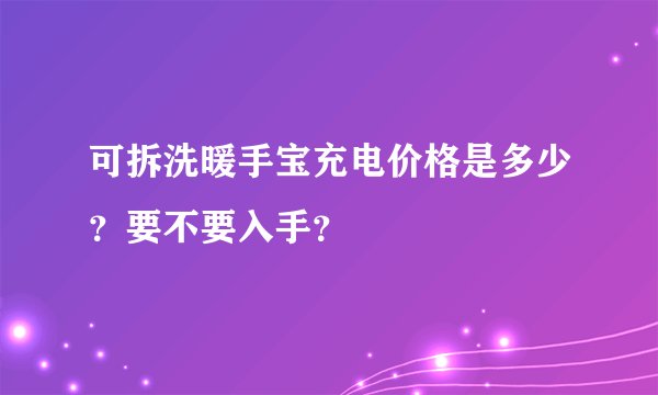 可拆洗暖手宝充电价格是多少？要不要入手？