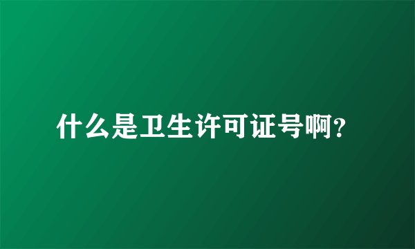 什么是卫生许可证号啊？
