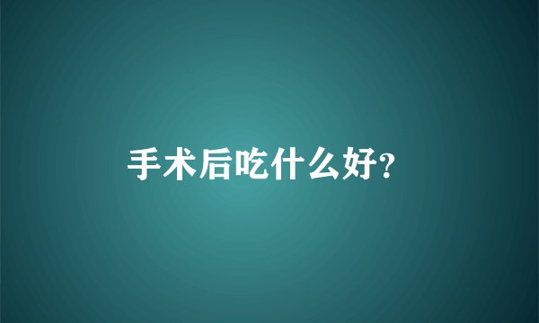 手术后吃什么好？