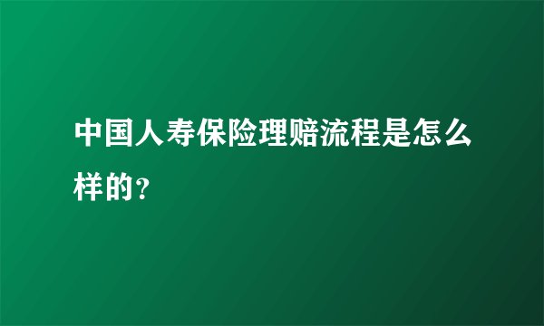 中国人寿保险理赔流程是怎么样的?