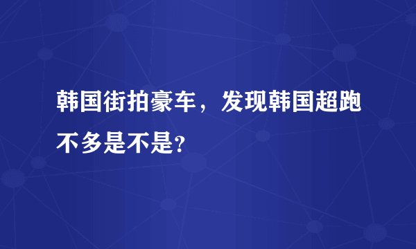 韩国街拍豪车，发现韩国超跑不多是不是？