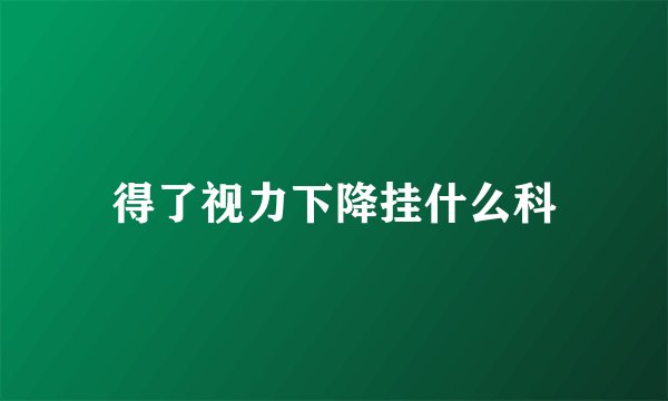 得了视力下降挂什么科