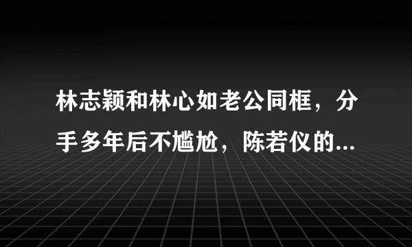 林志颖和林心如老公同框，分手多年后不尴尬，陈若仪的举动成亮点