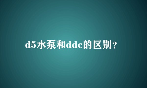 d5水泵和ddc的区别？