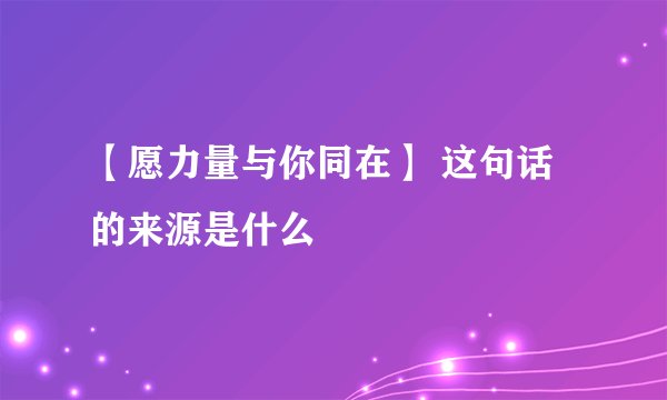 【愿力量与你同在】 这句话的来源是什么