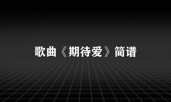 歌曲《期待爱》简谱