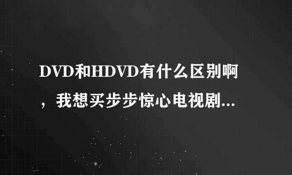 DVD和HDVD有什么区别啊，我想买步步惊心电视剧的碟，究竟哪种收藏价值更高呢？