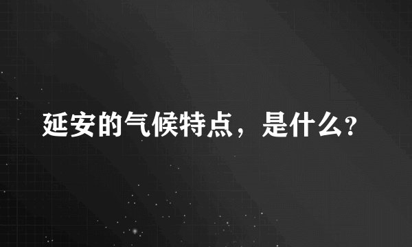 延安的气候特点，是什么？