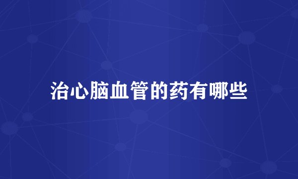 治心脑血管的药有哪些
