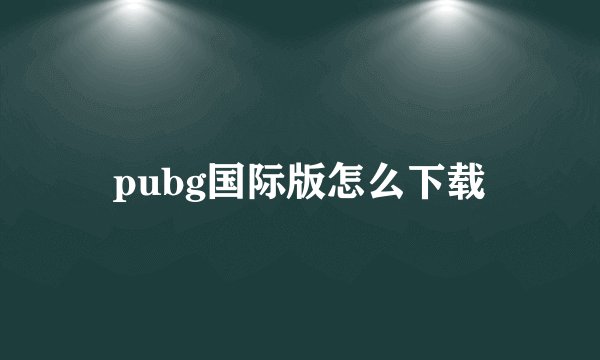 pubg国际版怎么下载