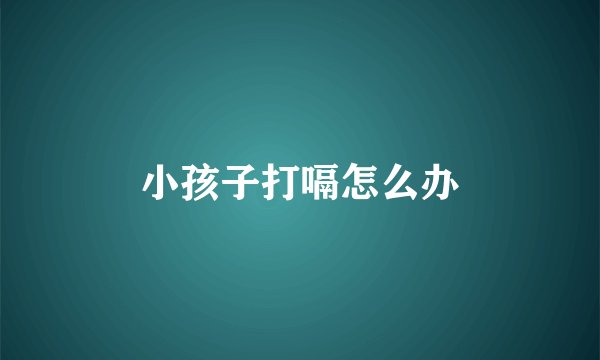 小孩子打嗝怎么办
