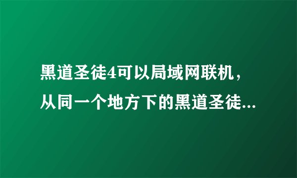 黑道圣徒4可以局域网联机，从同一个地方下的黑道圣徒4能直接联机吗，在同一个局域网怎么操作。