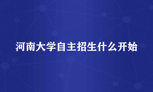 河南大学自主招生什么开始