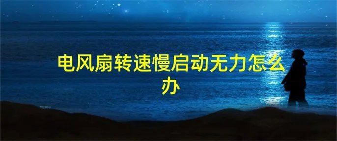 电风扇转速慢启动无力怎么办