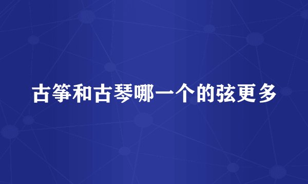 古筝和古琴哪一个的弦更多