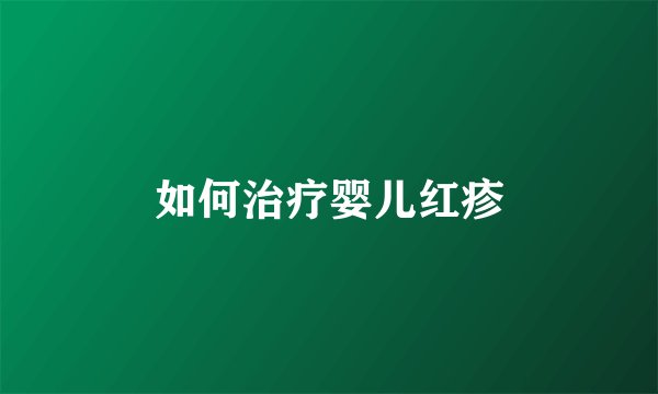 如何治疗婴儿红疹