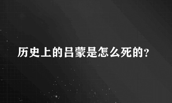 历史上的吕蒙是怎么死的？