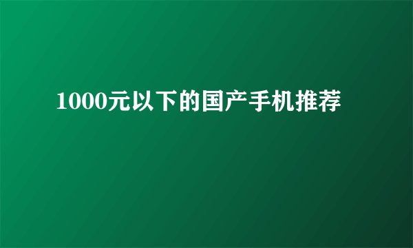 1000元以下的国产手机推荐
