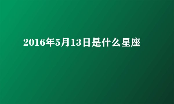 2016年5月13日是什么星座