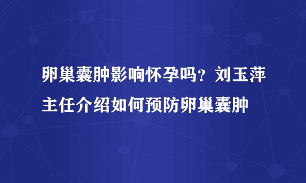 卵巢囊肿影响怀孕吗？刘玉萍主任介绍如何预防卵巢囊肿
