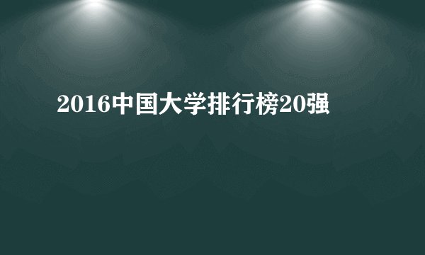 2016中国大学排行榜20强