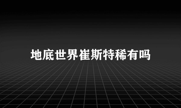 地底世界崔斯特稀有吗