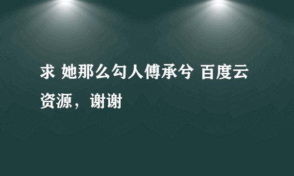 求 她那么勾人傅承兮 百度云资源，谢谢