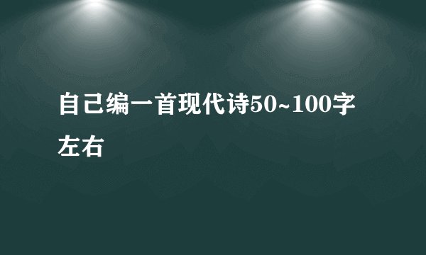 自己编一首现代诗50~100字左右