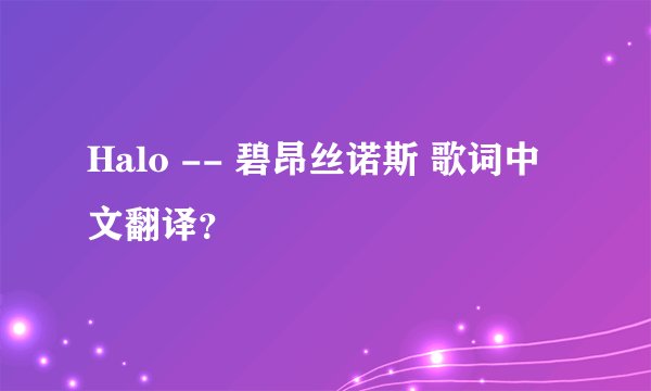Halo -- 碧昂丝诺斯 歌词中文翻译？