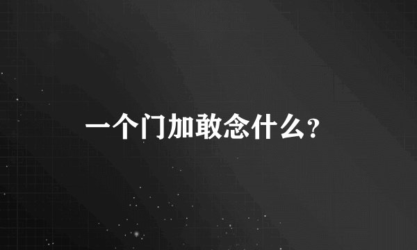 一个门加敢念什么？