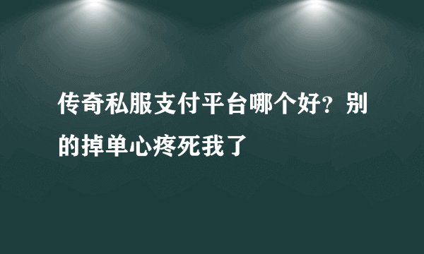 传奇私服支付平台哪个好？别的掉单心疼死我了