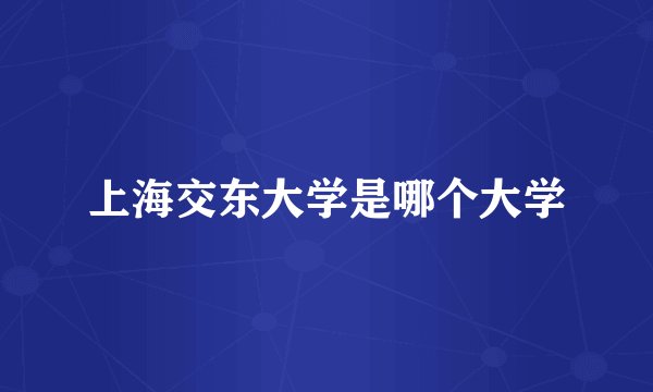 上海交东大学是哪个大学