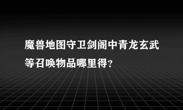 魔兽地图守卫剑阁中青龙玄武等召唤物品哪里得？