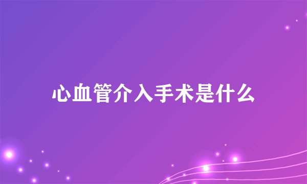 心血管介入手术是什么