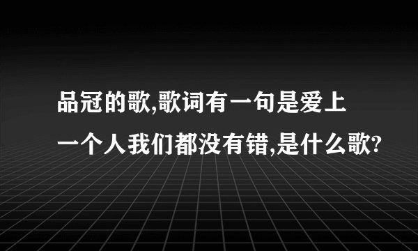 品冠的歌,歌词有一句是爱上一个人我们都没有错,是什么歌?
