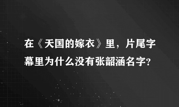 在《天国的嫁衣》里，片尾字幕里为什么没有张韶涵名字？