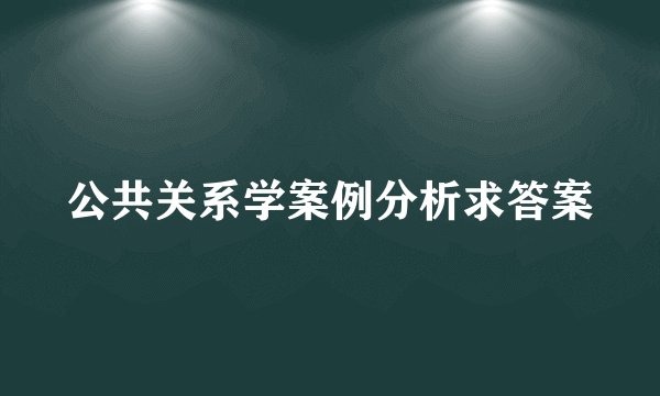 公共关系学案例分析求答案