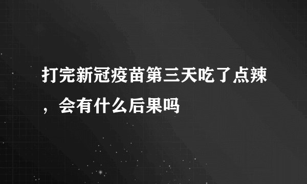 打完新冠疫苗第三天吃了点辣，会有什么后果吗
