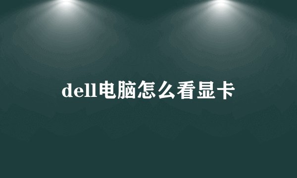 dell电脑怎么看显卡