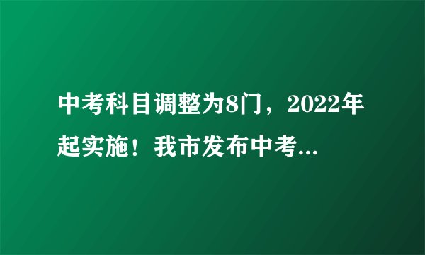 中考科目调整为8门，2022年起实施！我市发布中考改革方案