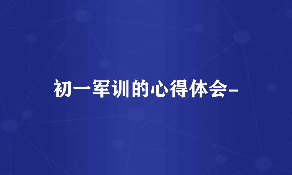 初一军训的心得体会-