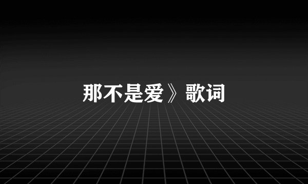 那不是爱》歌词